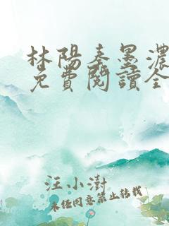 林阳秦墨浓最新免费阅读全书