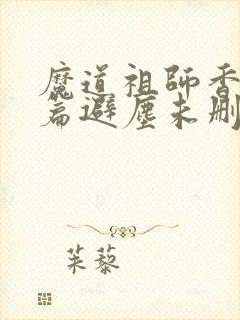魔道祖师香火炉篇避尘未删减小说