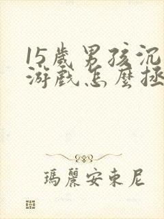 15岁男孩沉迷游戏怎么拯救