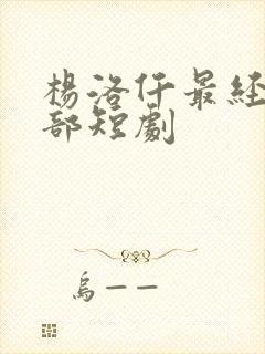 杨洛仟最经典十部短剧
