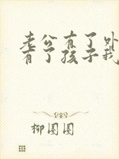 老公有了外遇还有了孩子我该怎么办