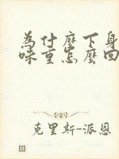 为什么下身尿骚味重怎么回事啊