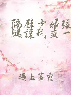 隔壁少妇张开双腿让我爽一晚上