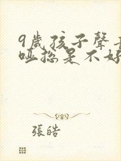 9岁孩子声音嘶哑总是不好怎么办