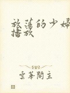 放荡的少妇视频播放