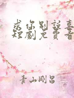 求你别说喜欢我短剧免费看