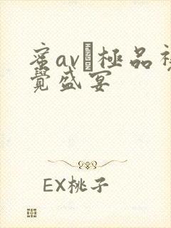 蜜av―极品视觉盛宴