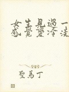 女生见过一面后感觉变冷淡了