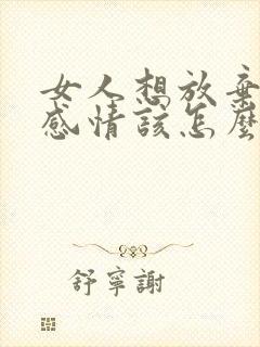 女人想放弃一段感情该怎么做