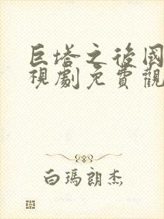 巨塔之后国语电视剧免费观看完整版