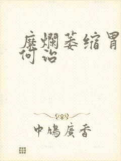 糜烂萎缩胃炎如何治