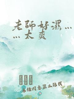 老师好湿…好紧…太爽