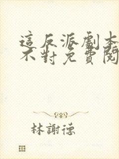 这反派剧本好像不对免费阅读