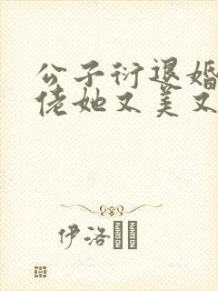 公子衍退婚后大佬她又美又飒