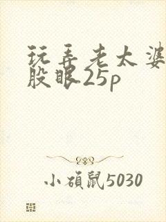 玩弄老太婆的屁股眼25p