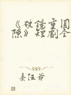 《破镜重圆终有隙》短剧全集免费观看