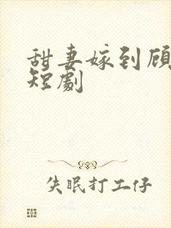 甜妻嫁到顾少费短剧
