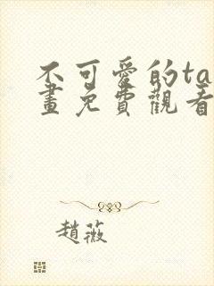 不可爱的ta漫画免费观看下拉式