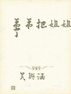 弟弟把姐姐给操了