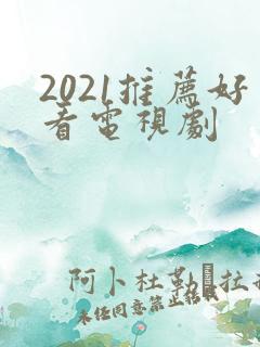 2021推荐好看电视剧