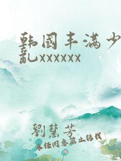 韩国丰满少妇熟乱xxxxxx