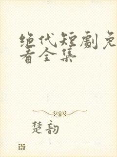 绝代短剧免费观看全集