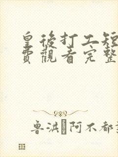 皇后打工短剧免费观看完整版