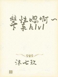 双性嗯啊～h坐下来h1v1