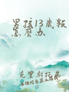 男孩13岁叛逆怎么办
