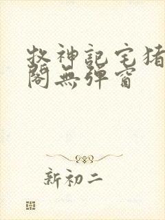 牧神记宅猪笔趣阁无弹窗
