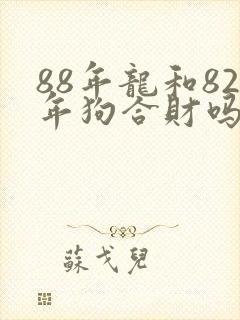 88年龙和82年狗合财吗
