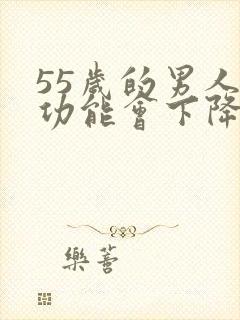 55岁的男人性功能会下降吗