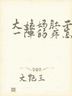 大姨妈肚子一阵一阵的疼怎么回事