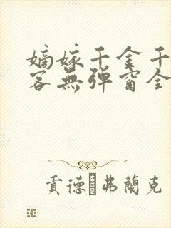 嫡嫁千金千山茶客无弹窗全文免费阅读