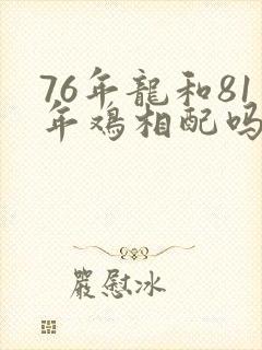 76年龙和81年鸡相配吗