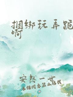 捆绑玩弄跪趴嗯啊