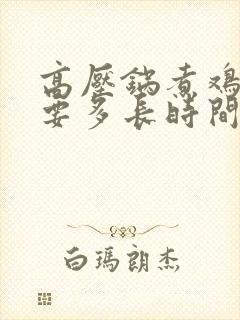 高压锅煮鸡腿需要多长时间