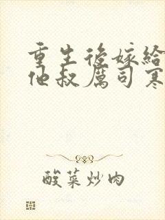 重生后嫁给前任他叔厉司寒短剧