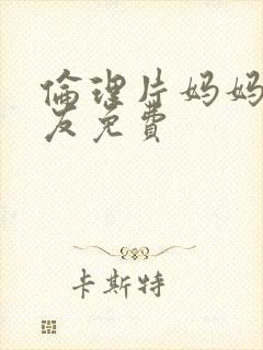 伦理片妈妈的朋友免费