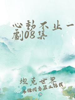 心动不止一刻短剧08集