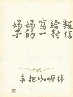 妈妈写给叛逆儿子的一封信鼓励与期望