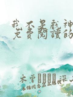 我不是戏神小说免费阅读的