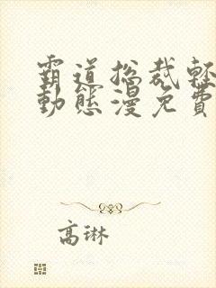 霸道总裁轻点爱动态漫免费看完整版