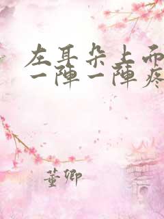 左耳朵上面头部一阵一阵疼