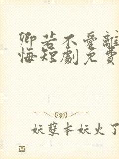 卿若不爱离开莫悔短剧免费