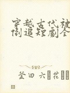 穿越古代被女帝倒追短剧全集