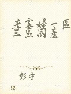老寡妇一区二区三区国产
