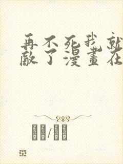 再不死我就真无敌了漫画在线免费观看