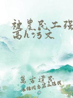 被农民工强了的高h污文