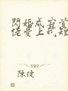闪婚成宠首富大佬爱上我短剧